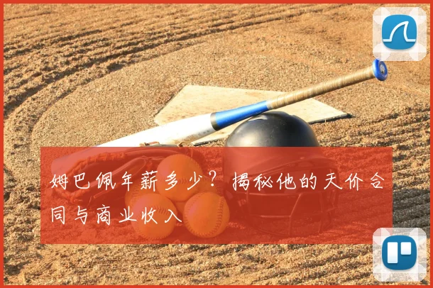 姆巴佩年薪多少?揭秘他的天价合同与商业收入
