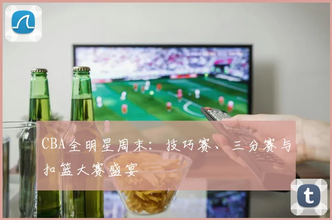 CBA全明星周末：技巧赛、三分赛与扣篮大赛盛宴