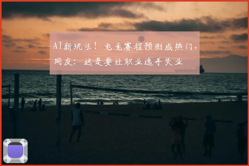 AI新玩法！电竞赛程预测成热门，网友：这是要让职业选手失业