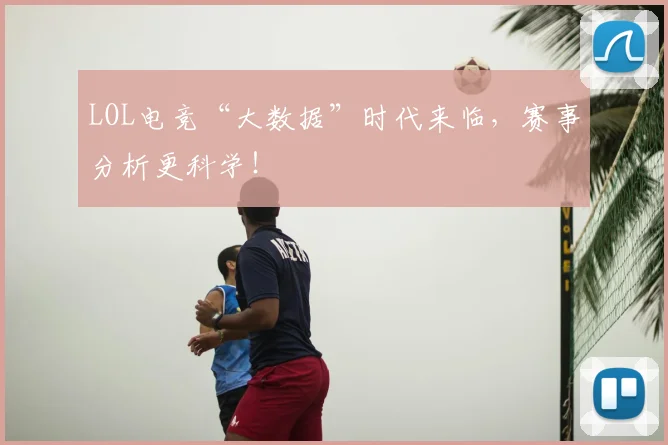LOL电竞“大数据”时代来临,赛事分析更科学!