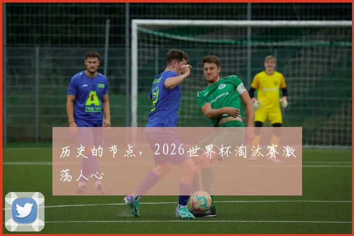 历史的节点，2026世界杯淘汰赛激荡人心
