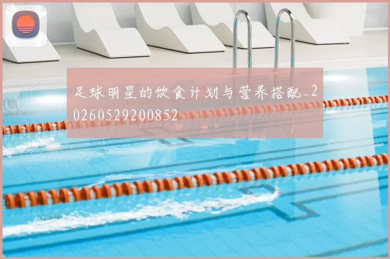 足球明星的饮食计划与营养搭配_20260529200852