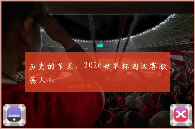 历史的节点，2026世界杯淘汰赛激荡人心
