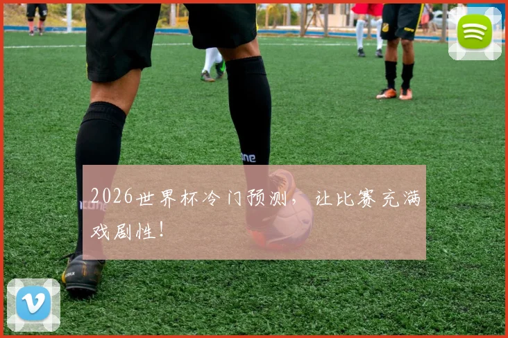 2026世界杯冷门预测,让比赛充满戏剧性!