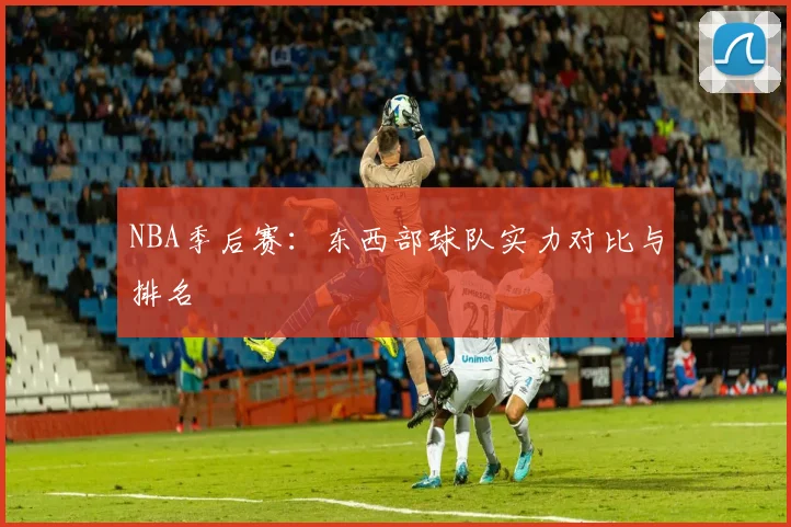 NBA季后赛:东西部球队实力对比与排名