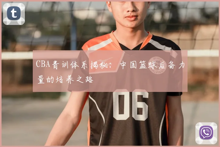 CBA青训体系揭秘：中国篮球后备力量的培养之路