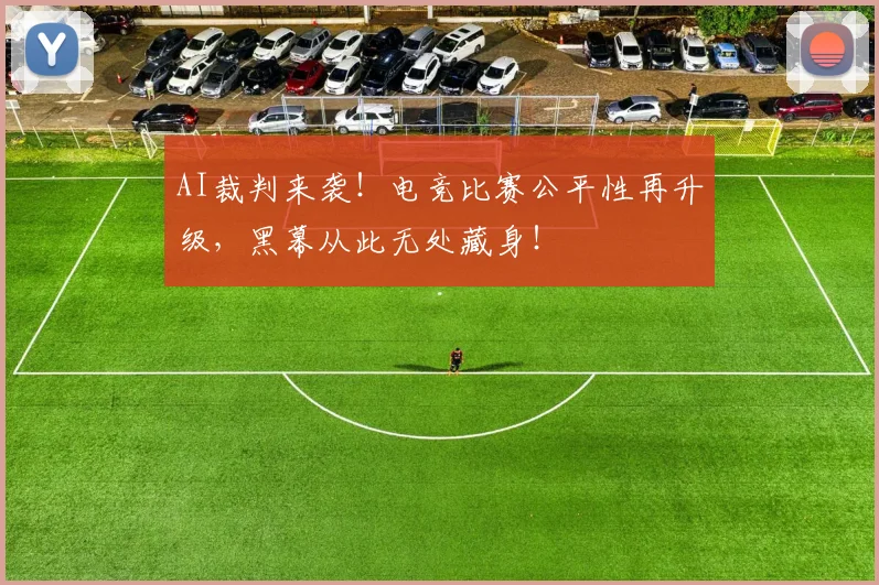 AI裁判来袭！电竞比赛公平性再升级，黑幕从此无处藏身！