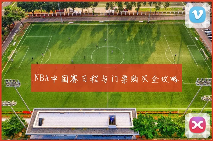 NBA中国赛日程与门票购买全攻略