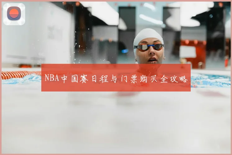NBA中国赛日程与门票购买全攻略