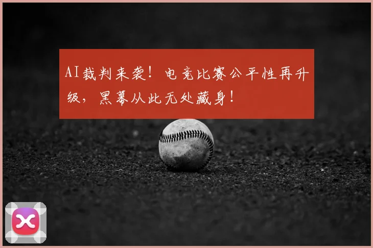 AI裁判来袭!电竞比赛公平性再升级,黑幕从此无处藏身!