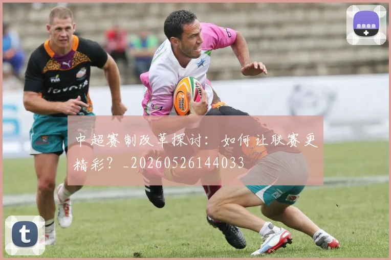 中超赛制改革探讨：如何让联赛更精彩？_20260526144033