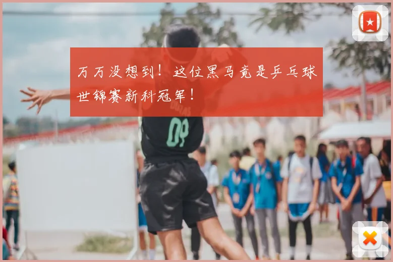 万万没想到!这位黑马竟是乒乓球世锦赛新科冠军!