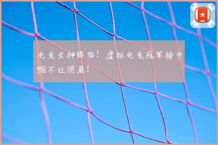 电竞女神降临!虚拟电竞冠军榜巾帼不让须眉!