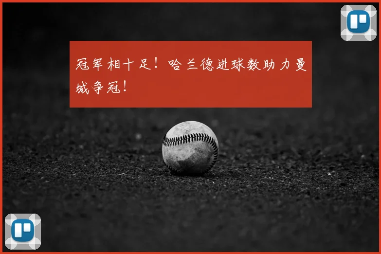 冠军相十足!哈兰德进球数助力曼城争冠!