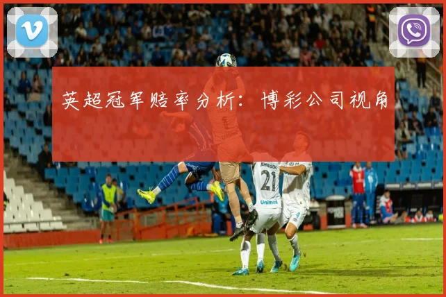 英超冠军赔率分析：博彩公司视角