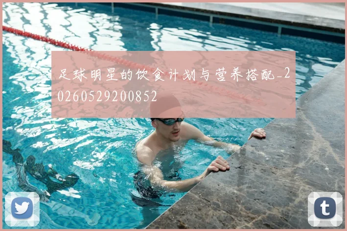 足球明星的饮食计划与营养搭配_20260529200852