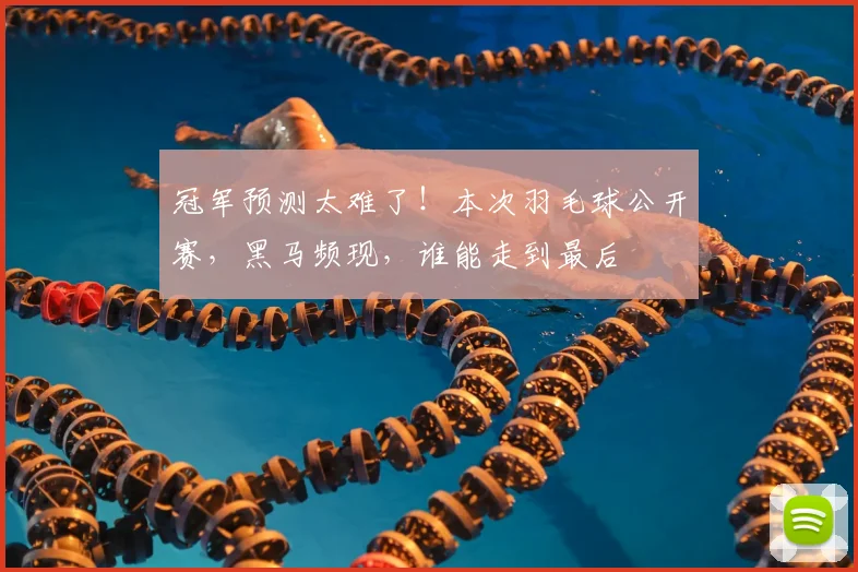 冠军预测太难了!本次羽毛球公开赛,黑马频现,谁能走到最后